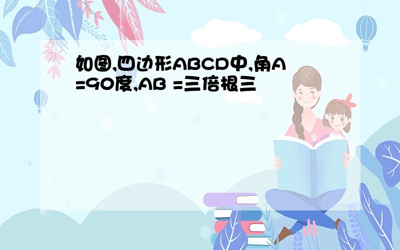 如图,四边形ABCD中,角A=90度,AB =三倍根三