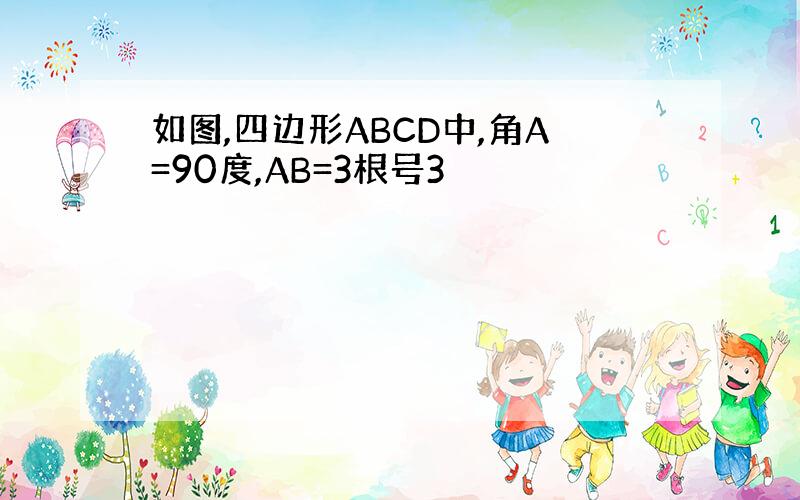 如图,四边形ABCD中,角A=90度,AB=3根号3