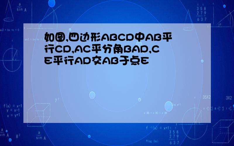 如图,四边形ABCD中AB平行CD,AC平分角BAD,CE平行AD交AB于点E