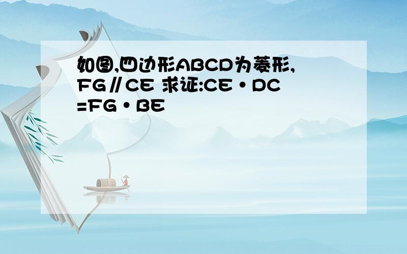 如图,四边形ABCD为菱形,FG∥CE 求证:CE·DC=FG·BE