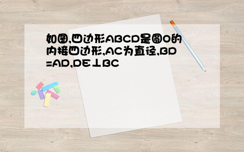 如图,四边形ABCD是圆O的内接四边形,AC为直径,BD=AD,DE⊥BC