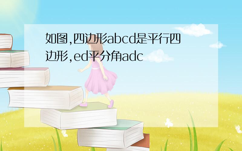 如图,四边形abcd是平行四边形,ed平分角adc