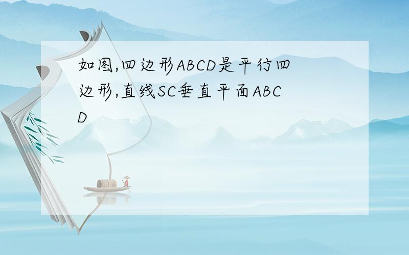 如图,四边形ABCD是平行四边形,直线SC垂直平面ABCD