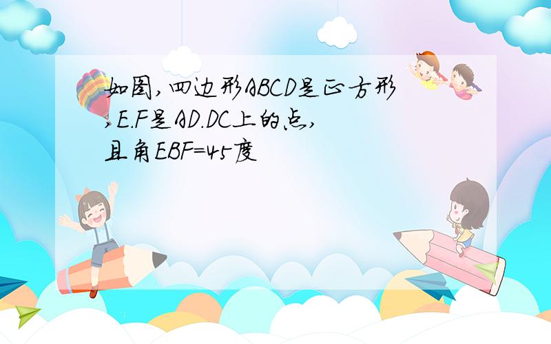 如图,四边形ABCD是正方形,E.F是AD.DC上的点,且角EBF=45度