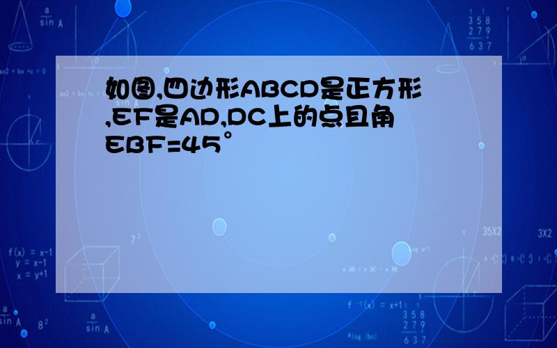 如图,四边形ABCD是正方形,EF是AD,DC上的点且角EBF=45°