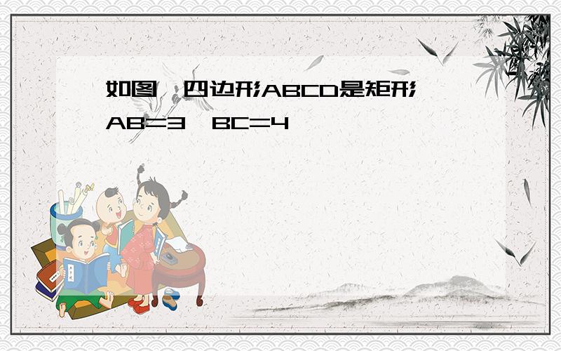 如图,四边形ABCD是矩形,AB=3,BC=4