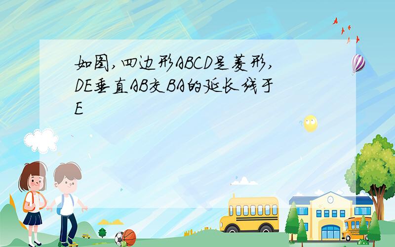 如图,四边形ABCD是菱形,DE垂直AB交BA的延长线于E