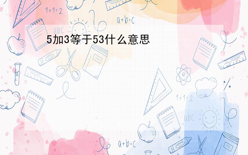 5加3等于53什么意思