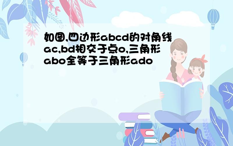 如图,四边形abcd的对角线ac,bd相交于点o,三角形abo全等于三角形ado