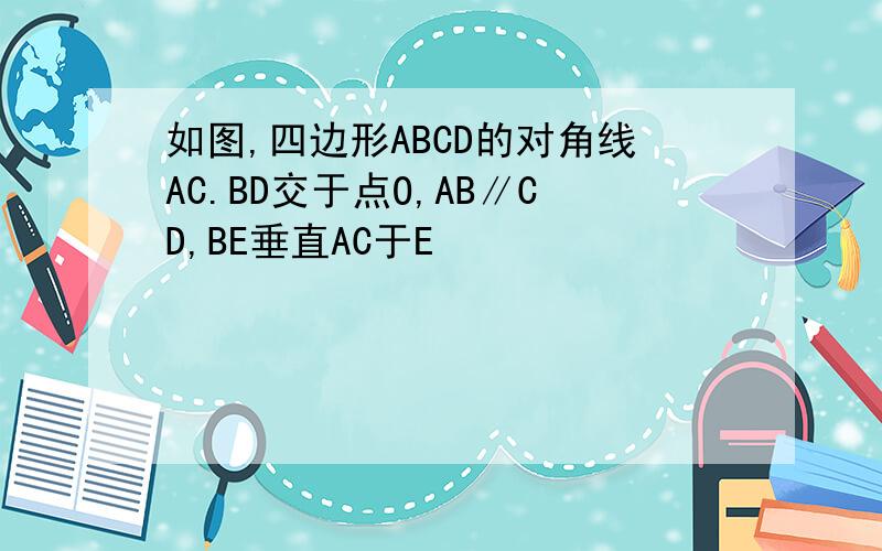 如图,四边形ABCD的对角线AC.BD交于点O,AB∥CD,BE垂直AC于E