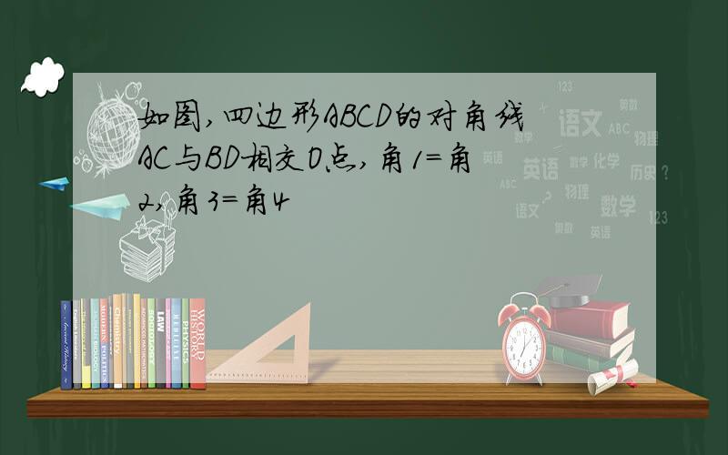 如图,四边形ABCD的对角线AC与BD相交O点,角1=角2,角3=角4