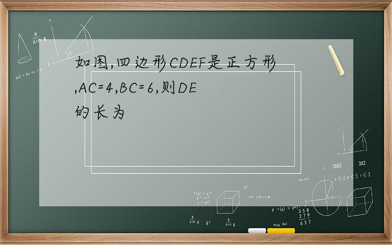 如图,四边形CDEF是正方形,AC=4,BC=6,则DE的长为