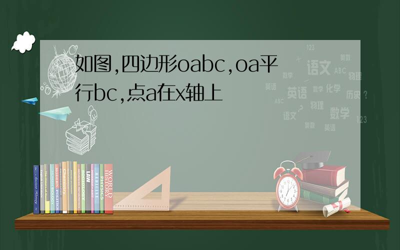 如图,四边形oabc,oa平行bc,点a在x轴上