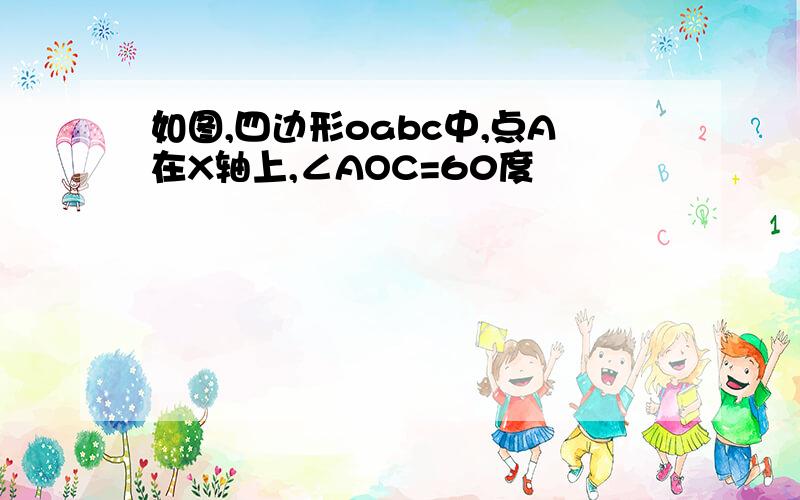 如图,四边形oabc中,点A在X轴上,∠AOC=60度