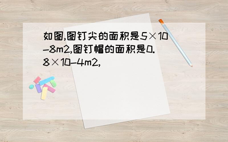 如图,图钉尖的面积是5×10-8m2,图钉帽的面积是0.8×10-4m2,