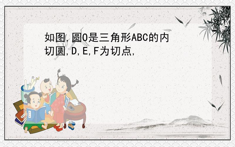 如图,圆O是三角形ABC的内切圆,D,E,F为切点,