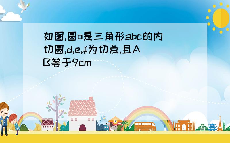 如图,圆o是三角形abc的内切圆,d,e,f为切点,且AB等于9cm