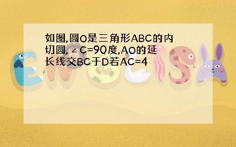 如图,圆O是三角形ABC的内切圆,∠C=90度,AO的延长线交BC于D若AC=4