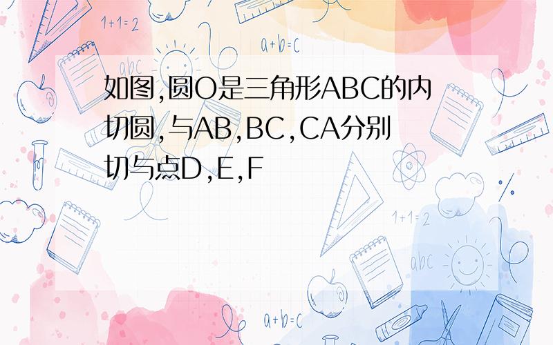 如图,圆O是三角形ABC的内切圆,与AB,BC,CA分别切与点D,E,F