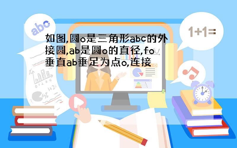 如图,圆o是三角形abc的外接圆,ab是圆o的直径,fo垂直ab垂足为点o,连接