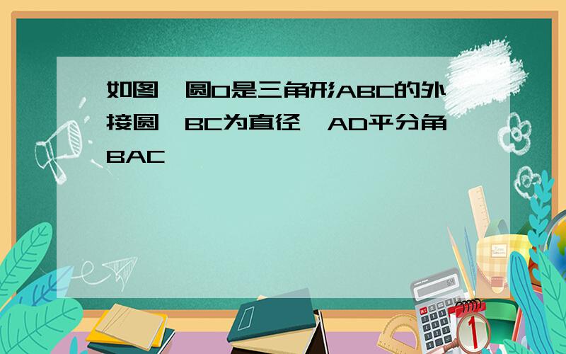 如图,圆O是三角形ABC的外接圆,BC为直径,AD平分角BAC,