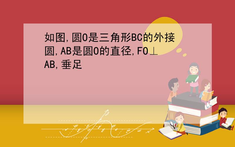 如图,圆O是三角形BC的外接圆,AB是圆O的直径,FO⊥AB,垂足