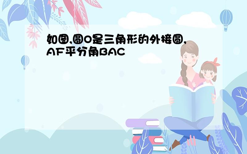 如图,圆O是三角形的外接圆,AF平分角BAC