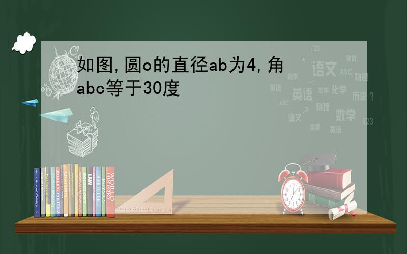 如图,圆o的直径ab为4,角abc等于30度