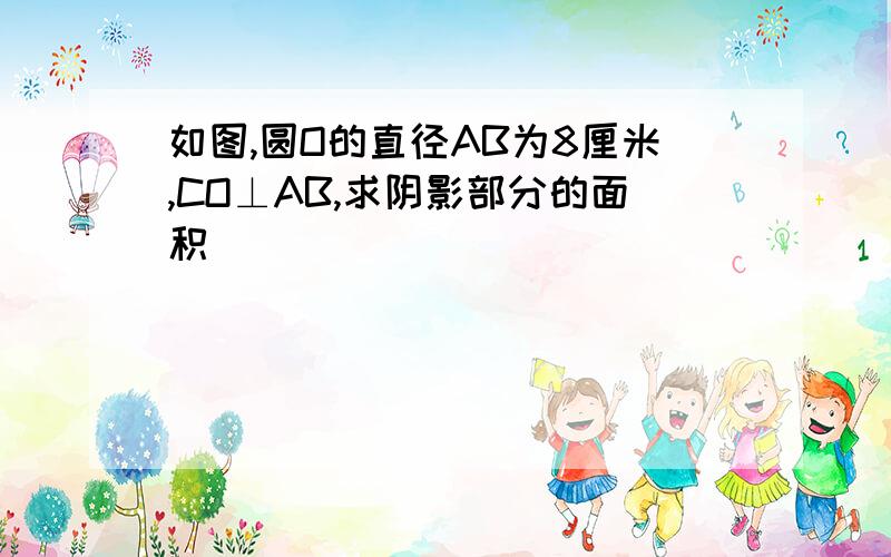 如图,圆O的直径AB为8厘米,CO⊥AB,求阴影部分的面积