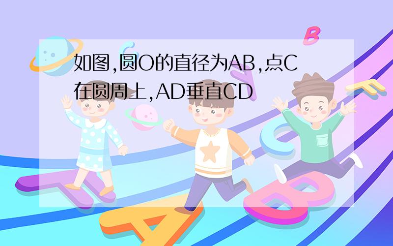 如图,圆O的直径为AB,点C在圆周上,AD垂直CD