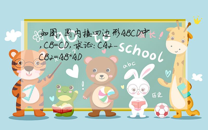 如图,圆内接四边形ABCD中,CB=CD,求证:CA2-CB2=AB*AD