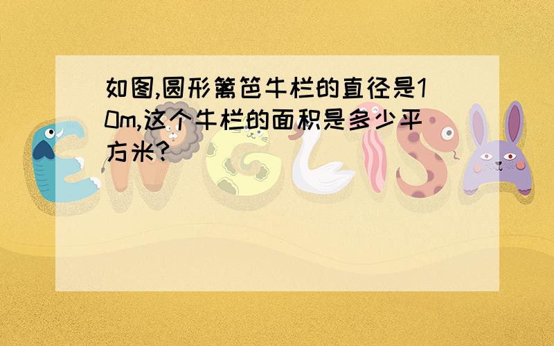 如图,圆形篱笆牛栏的直径是10m,这个牛栏的面积是多少平方米?