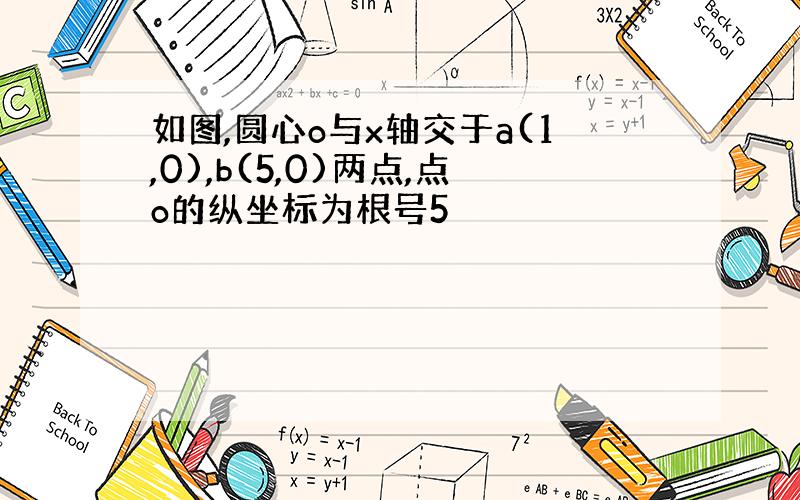 如图,圆心o与x轴交于a(1,0),b(5,0)两点,点o的纵坐标为根号5