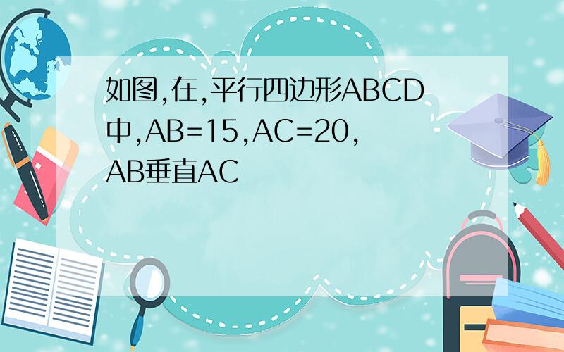 如图,在,平行四边形ABCD中,AB=15,AC=20,AB垂直AC