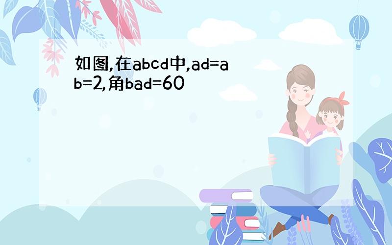 如图,在abcd中,ad=ab=2,角bad=60