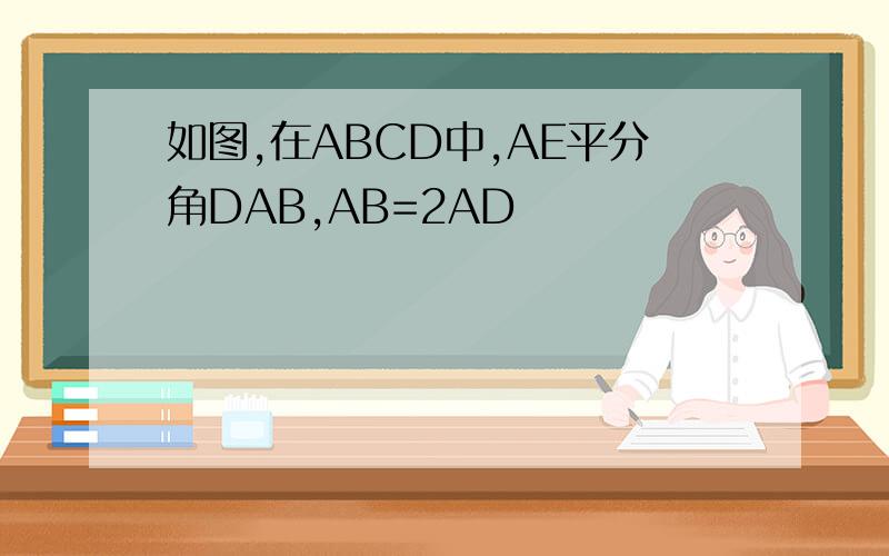 如图,在ABCD中,AE平分角DAB,AB=2AD