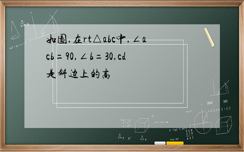 如图,在rt△abc中,∠acb=90,∠b=30,cd是斜边上的高