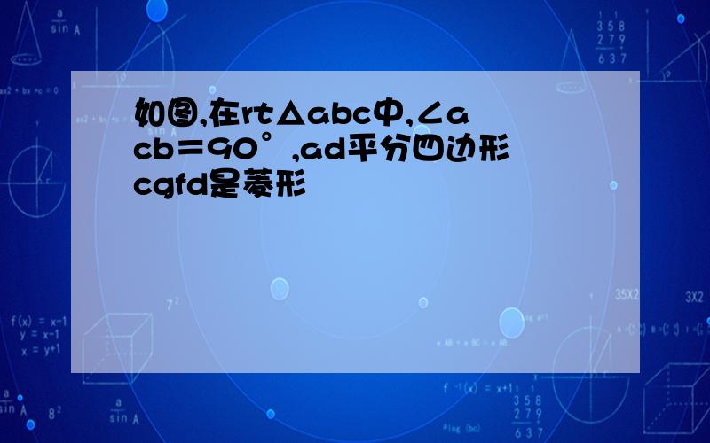 如图,在rt△abc中,∠acb＝90°,ad平分四边形cgfd是菱形