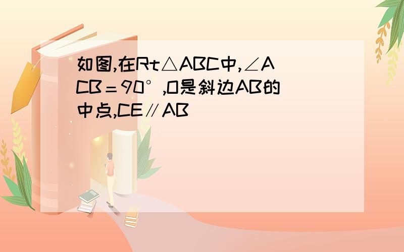 如图,在Rt△ABC中,∠ACB＝90°,O是斜边AB的中点,CE∥AB