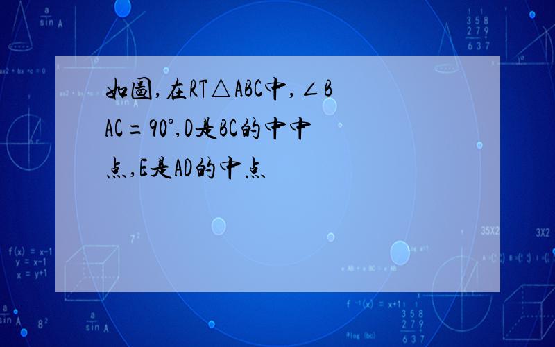 如图,在RT△ABC中,∠BAC=90°,D是BC的中中点,E是AD的中点