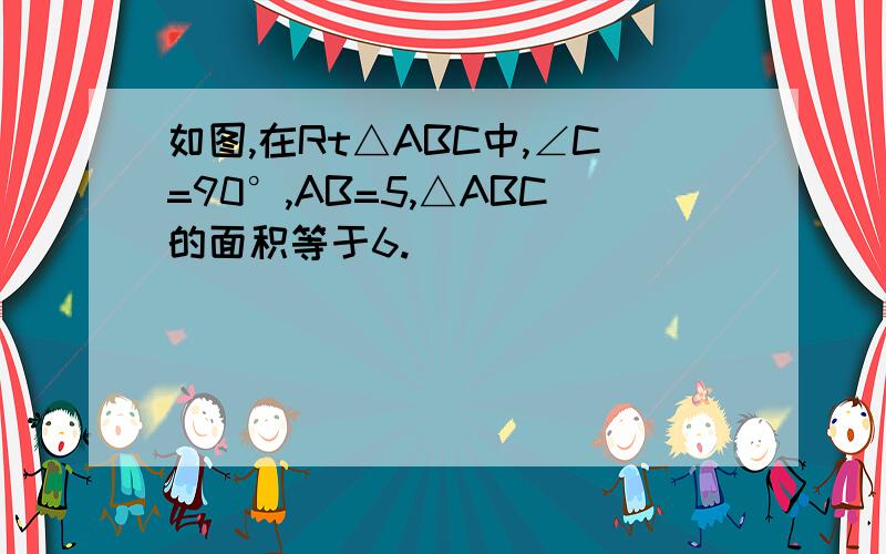 如图,在Rt△ABC中,∠C=90°,AB=5,△ABC的面积等于6.