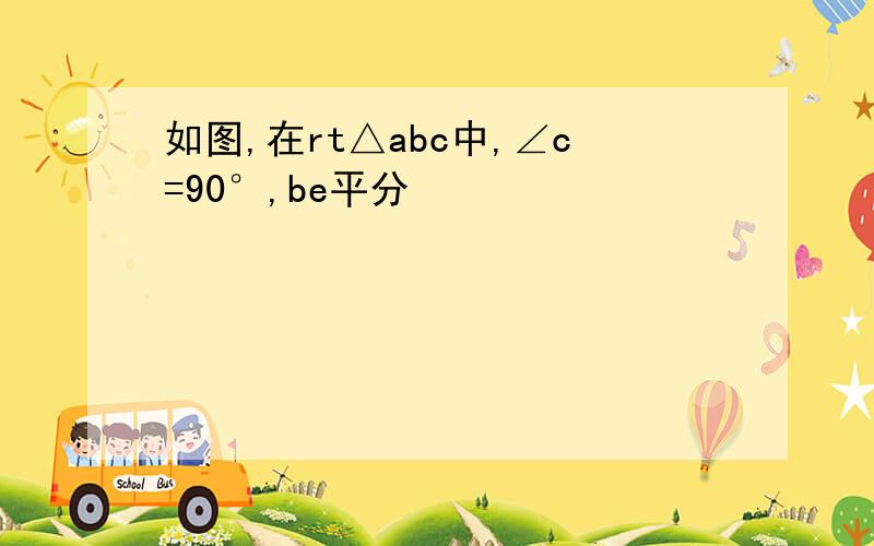 如图,在rt△abc中,∠c=90°,be平分