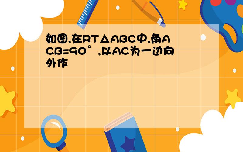 如图,在RT△ABC中,角ACB=90°,以AC为一边向外作