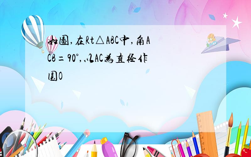 如图,在Rt△ABC中,角ACB=90°,以AC为直径作圆O