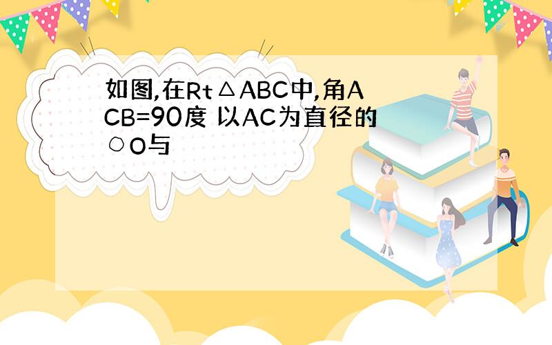 如图,在Rt△ABC中,角ACB=90度 以AC为直径的○O与