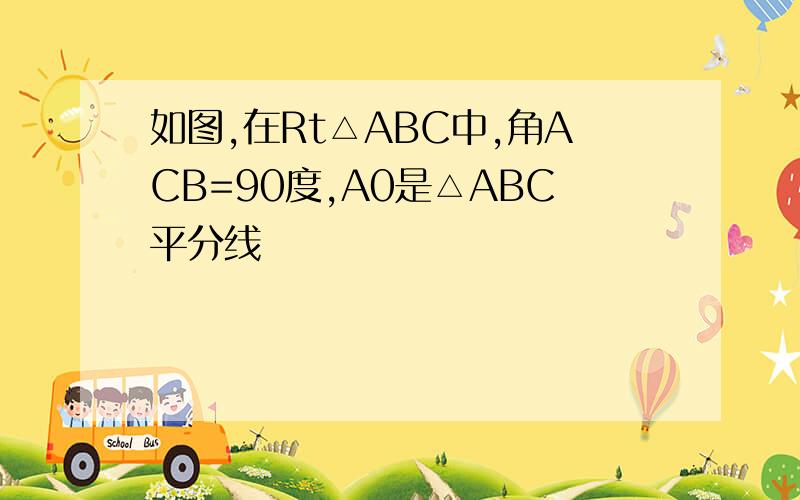 如图,在Rt△ABC中,角ACB=90度,A0是△ABC平分线