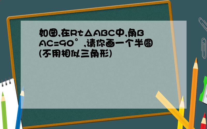 如图,在Rt△ABC中,角BAC=90°,请你画一个半圆(不用相似三角形)