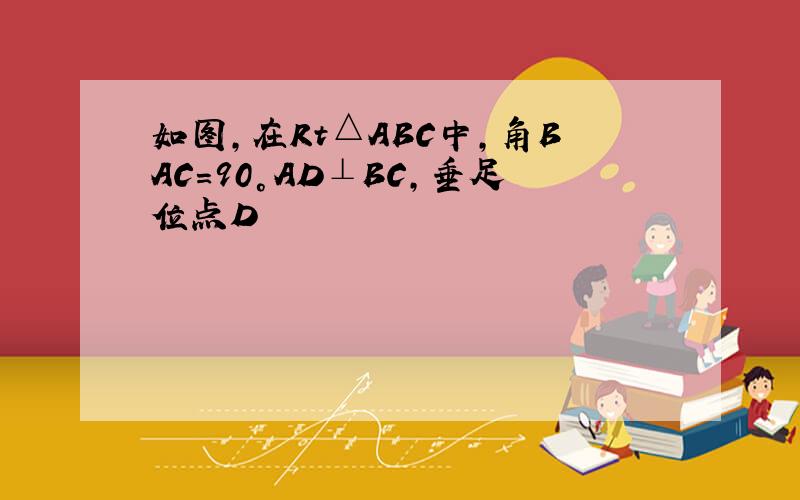 如图,在Rt△ABC中,角BAC=90°AD⊥BC,垂足位点D