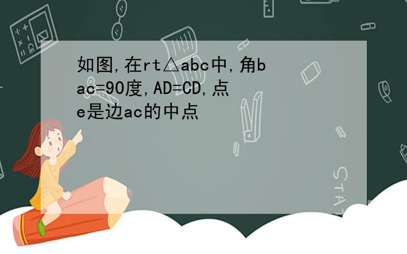 如图,在rt△abc中,角bac=90度,AD=CD,点e是边ac的中点