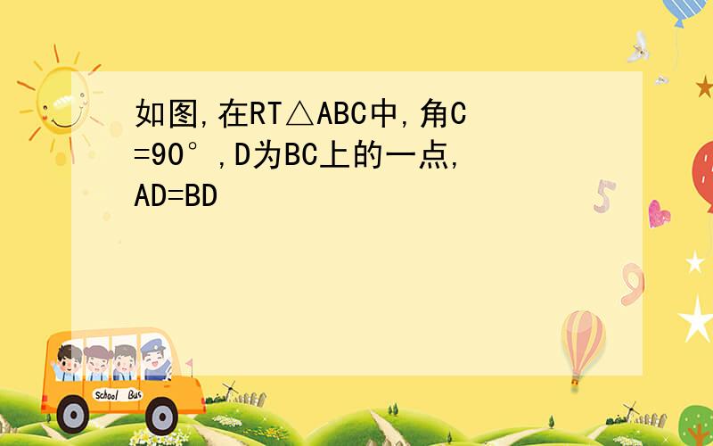 如图,在RT△ABC中,角C=90°,D为BC上的一点,AD=BD